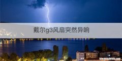 戴尔g3风扇突然异响