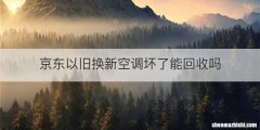 京东以旧换新空调坏了能回收吗