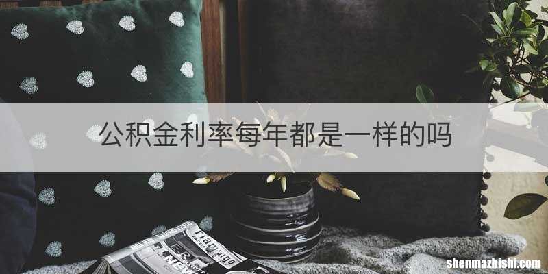 公积金利率每年都是一样的吗