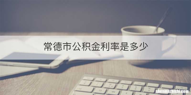 常德市公积金利率是多少