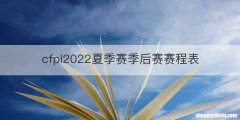 cfpl2022夏季赛季后赛赛程表