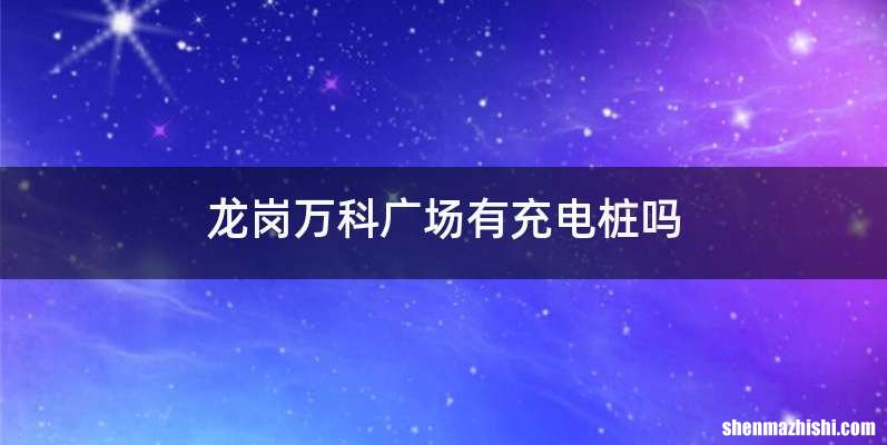 龙岗万科广场有充电桩吗