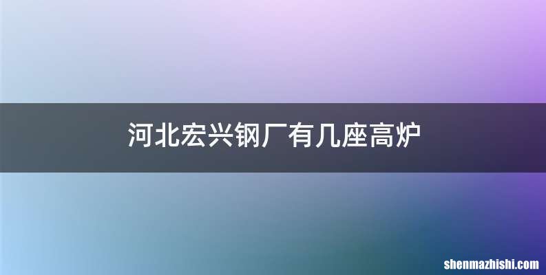 河北宏兴钢厂有几座高炉