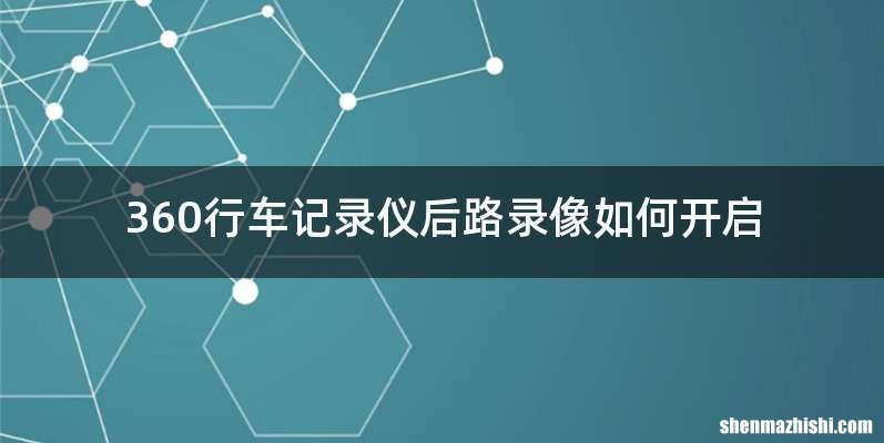 360行车记录仪后路录像如何开启