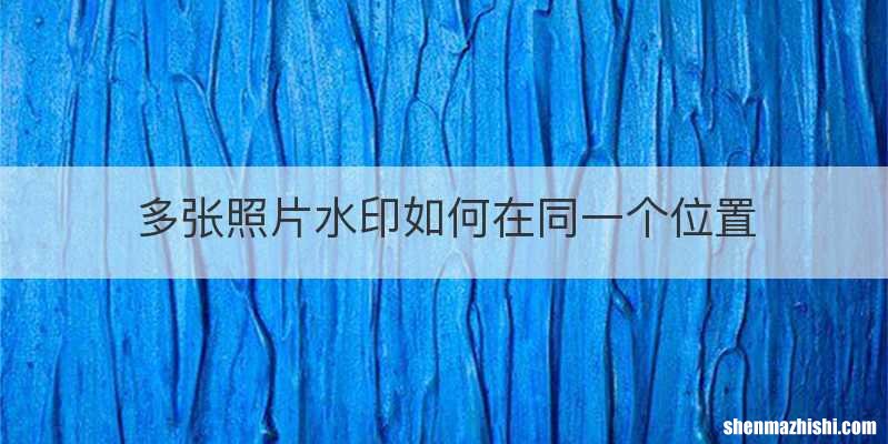 多张照片水印如何在同一个位置