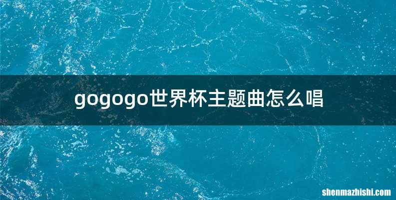 gogogo世界杯主题曲怎么唱