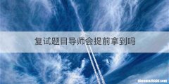 复试题目导师会提前拿到吗