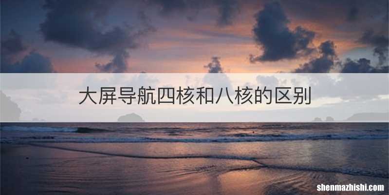 大屏导航四核和八核的区别