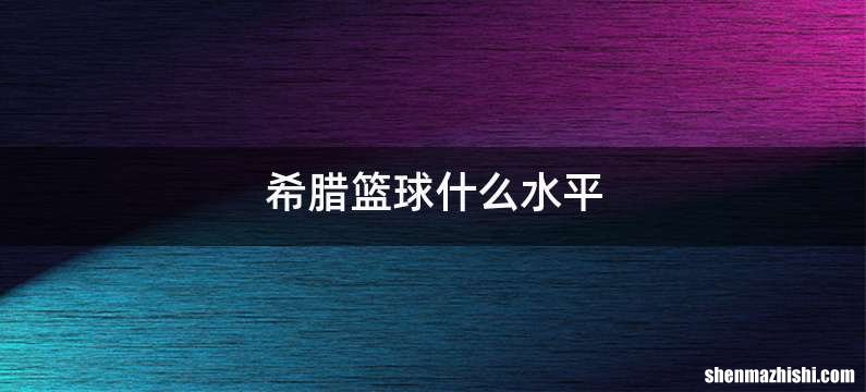 希腊篮球什么水平