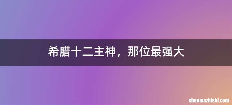 希腊十二主神，那位最强大