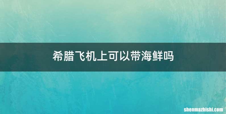 希腊飞机上可以带海鲜吗