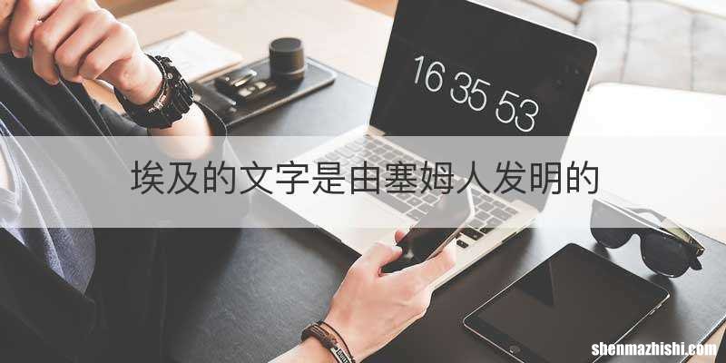 埃及的文字是由塞姆人发明的