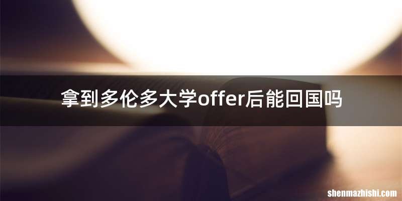 拿到多伦多大学offer后能回国吗