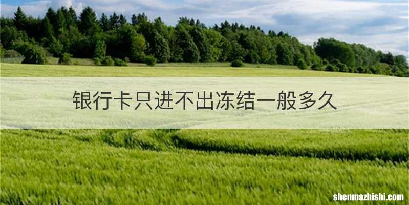 银行卡只进不出冻结一般多久