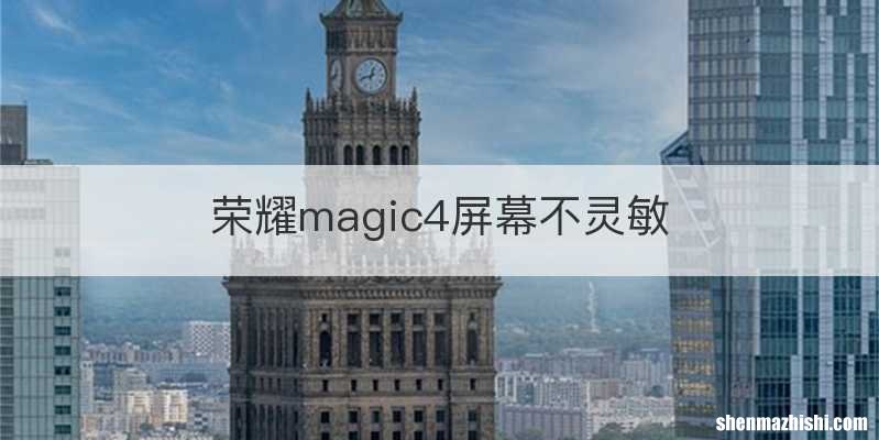 荣耀magic4屏幕不灵敏