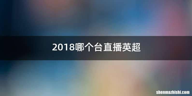 2018哪个台直播英超