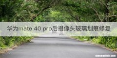 华为mate 40 pro后摄像头玻璃划痕修复