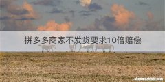 拼多多商家不发货要求10倍赔偿
