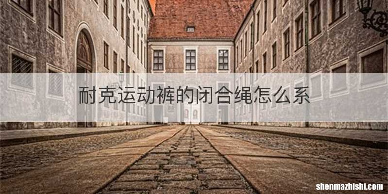 耐克运动裤的闭合绳怎么系