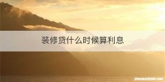 装修贷什么时候算利息