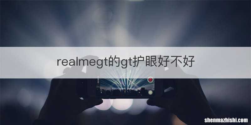 realmegt的gt护眼好不好