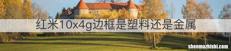 红米10x4g边框是塑料还是金属