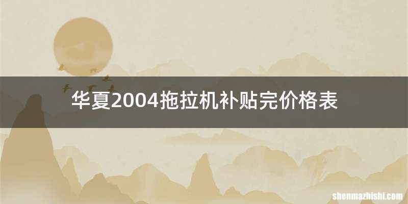 华夏2004拖拉机补贴完价格表