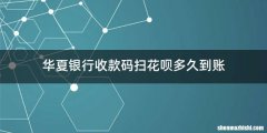 华夏银行收款码扫花呗多久到账