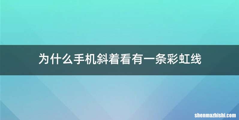 为什么手机斜着看有一条彩虹线