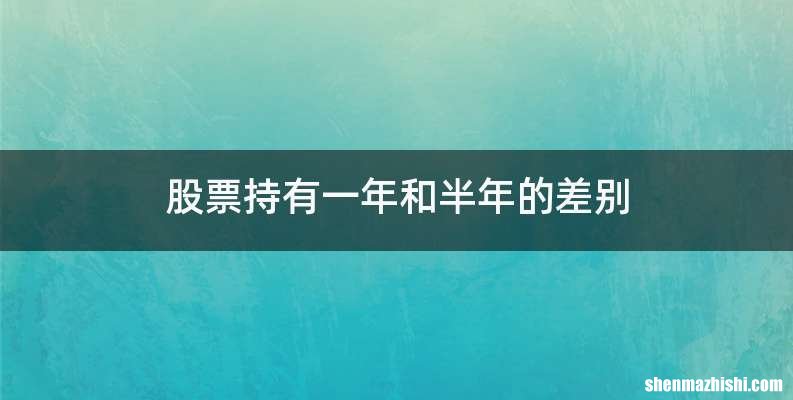 股票持有一年和半年的差别