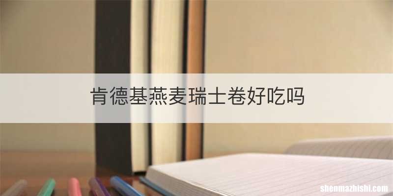 肯德基燕麦瑞士卷好吃吗