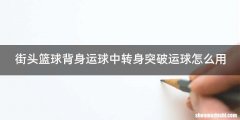 街头篮球背身运球中转身突破运球怎么用