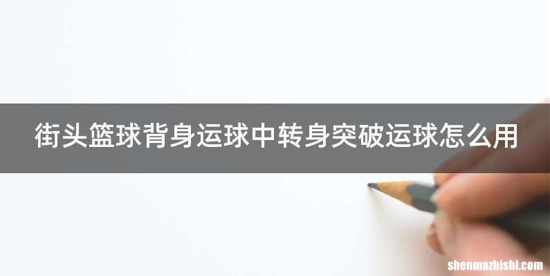 街头篮球背身运球中转身突破运球怎么用