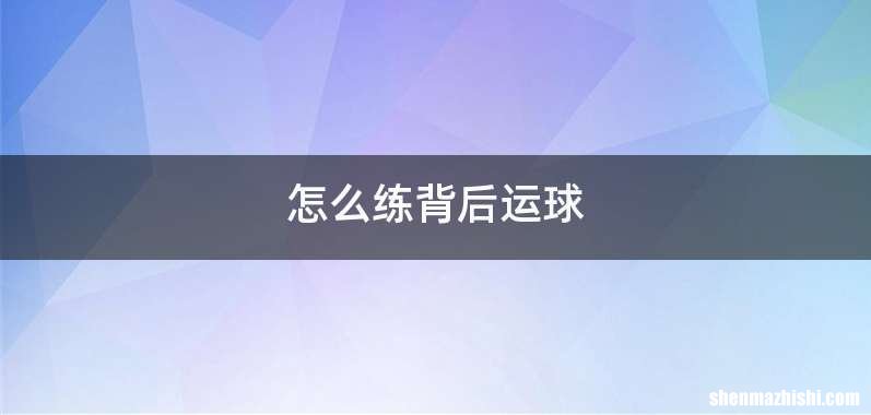 怎么练背后运球