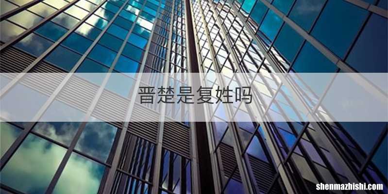 晋楚是复姓吗