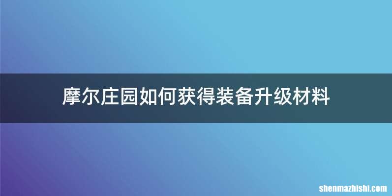 摩尔庄园如何获得装备升级材料