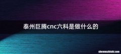 泰州巨腾cnc六科是做什么的