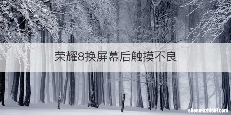 荣耀8换屏幕后触摸不良