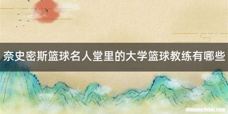奈史密斯篮球名人堂里的大学篮球教练有哪些