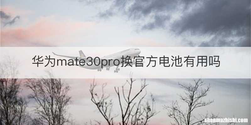 华为mate30pro换官方电池有用吗