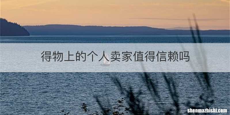 得物上的个人卖家值得信赖吗