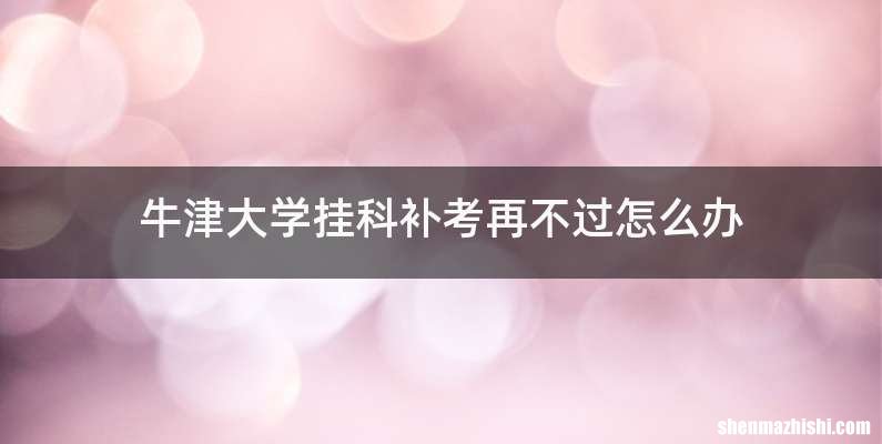 牛津大学挂科补考再不过怎么办