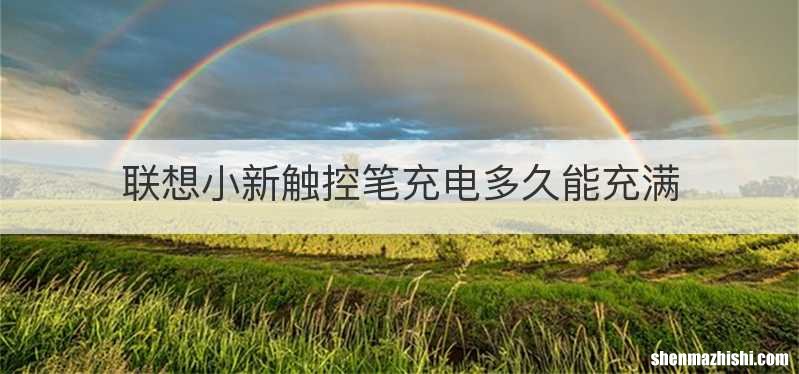 联想小新触控笔充电多久能充满