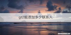 gt2能添加多少联系人