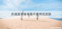 灵魂莲华洛手是不是传说皮肤