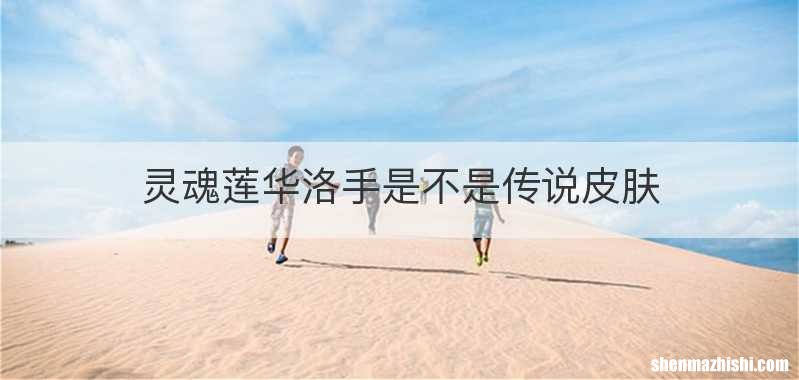 灵魂莲华洛手是不是传说皮肤
