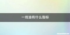 一线油有什么指标