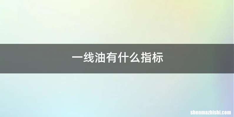 一线油有什么指标