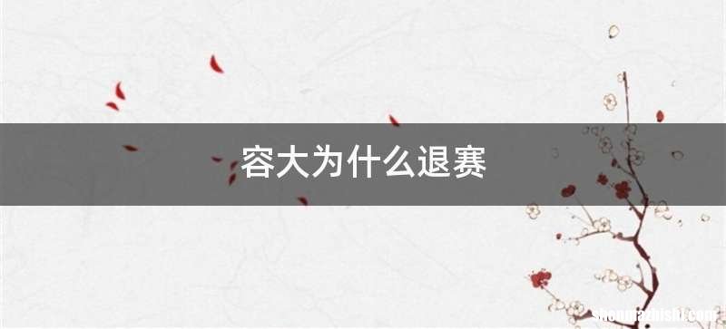 容大为什么退赛
