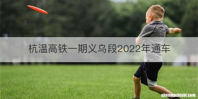 杭温高铁一期义乌段2022年通车